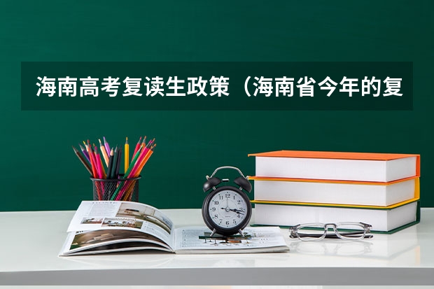 海南高考复读生政策(海南省今年的复读生到明天会不会取消会考成绩加入高考分啊?)