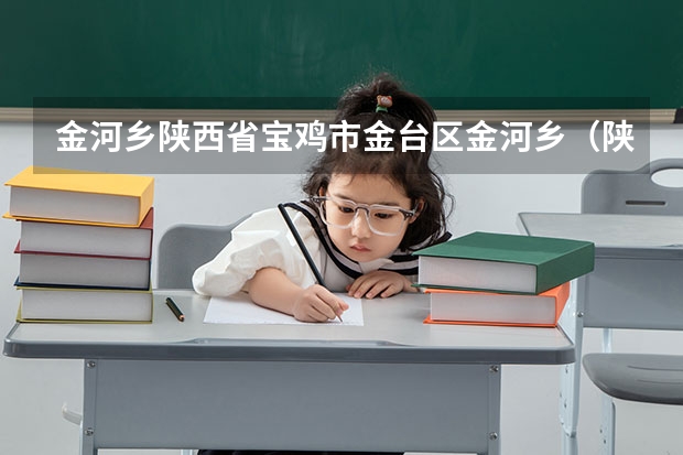 金河乡陕西省宝鸡市金台区金河乡（陕西省宝鸡市金台区邮政编码）