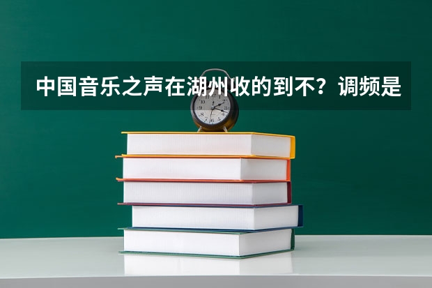 中国音乐之声在湖州收的到不?调频是多少?