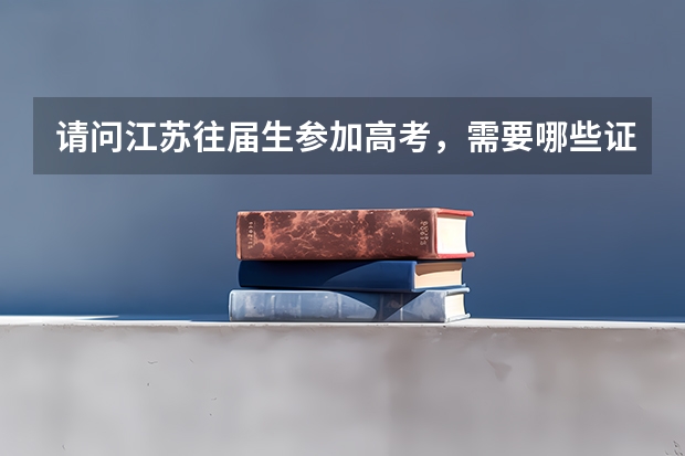 请问江苏往届生参加高考,需要哪些证明?如何报名?