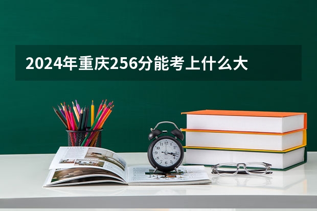 2024年重庆256分能考上什么大学？