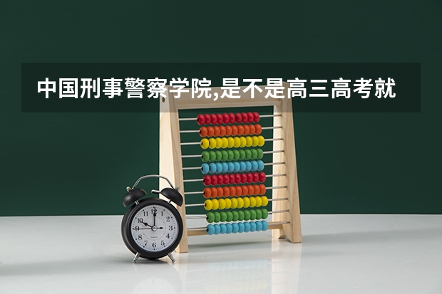 中国刑事警察学院,是不是高三高考就能去报考的? 公安大学排名