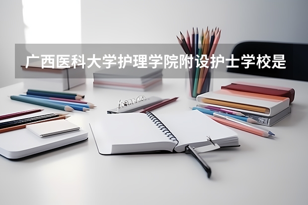 广西医科大学护理学院附设护士学校是高职单招吗?