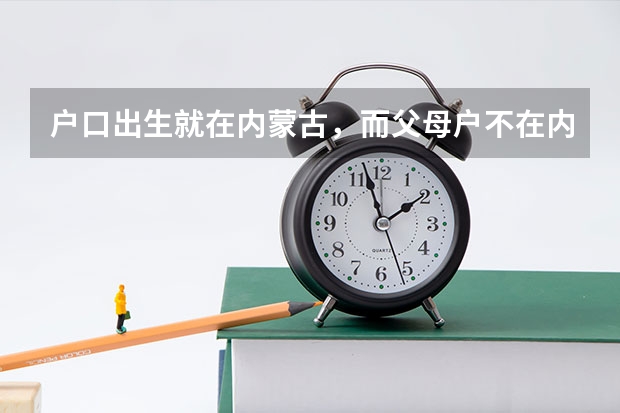 户口出生就在内蒙古,而父母户不在内蒙古,我一直在外省上学,怎么参加内蒙古高考?