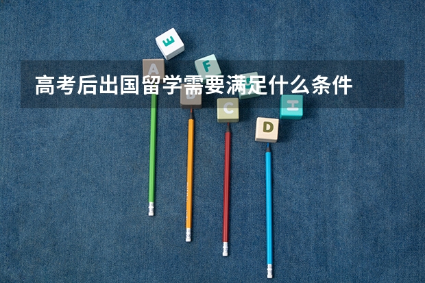 高考后出国留学需要满足什么条件