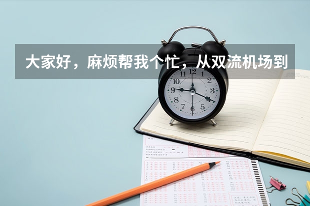 大家好,麻烦帮我个忙,从双流机场到锦江区公安局要怎么走啊,那附近有没有实惠的酒店,谢谢!