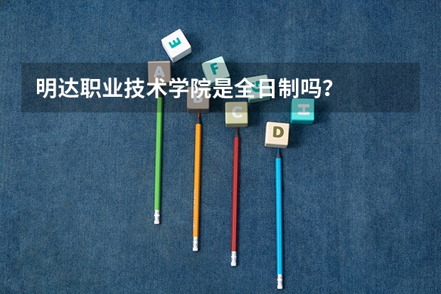 明达职业技术学院是全日制吗？