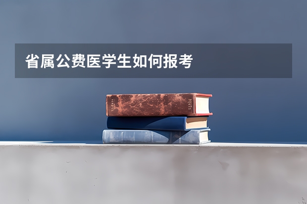省属公费医学生如何报考