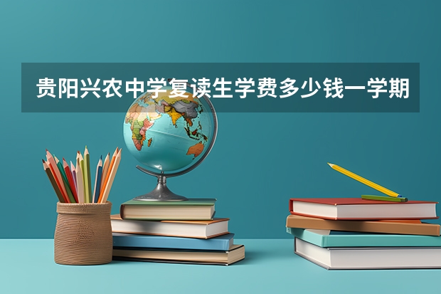 贵阳兴农中学复读生学费多少钱一学期
