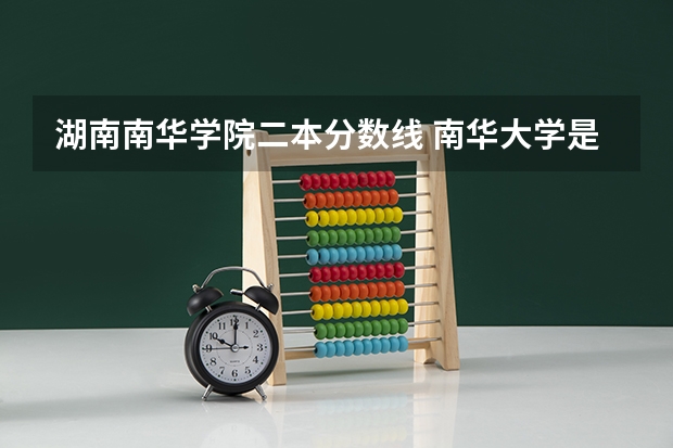 湖南南华学院二本分数线 南华大学是一本院校，还是二本院校