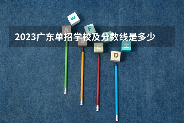 2023广东单招学校及分数线是多少