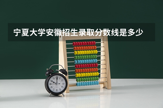 宁夏大学安徽招生录取分数线是多少