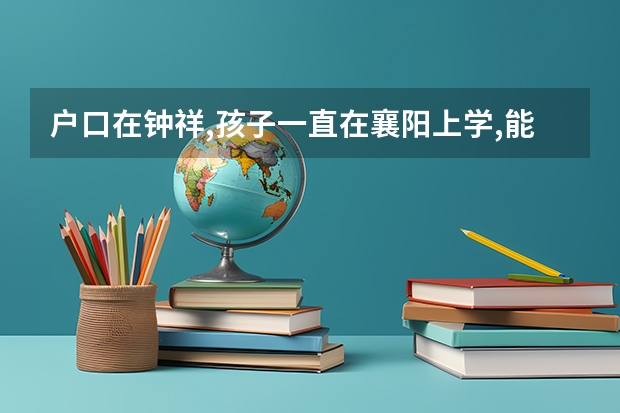 户口在钟祥,孩子一直在襄阳上学,能参加襄阳的统一招生吗?