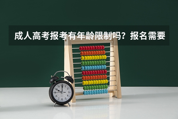 成人高考报考有年龄限制吗?报名需要什么条件?