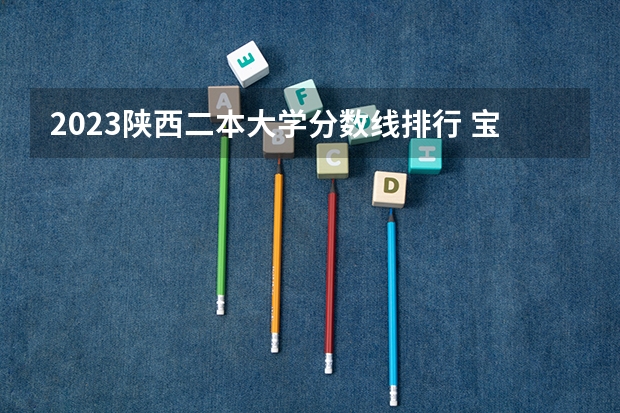 2023陕西二本大学分数线排行 宝鸡文理学院分数线