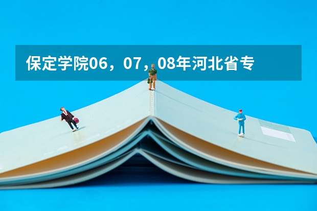 保定学院06,07,08年河北省专科一,二,三批录取分数线和提档线(河北保定学院专接本分数线)