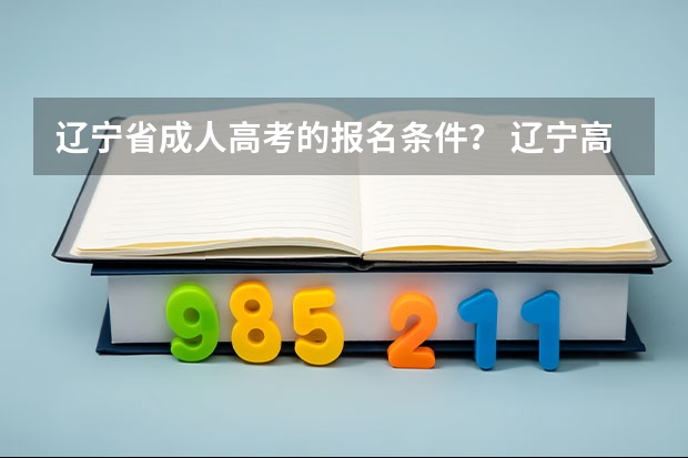 辽宁省成人高考的报名条件? 辽宁高考报名条件