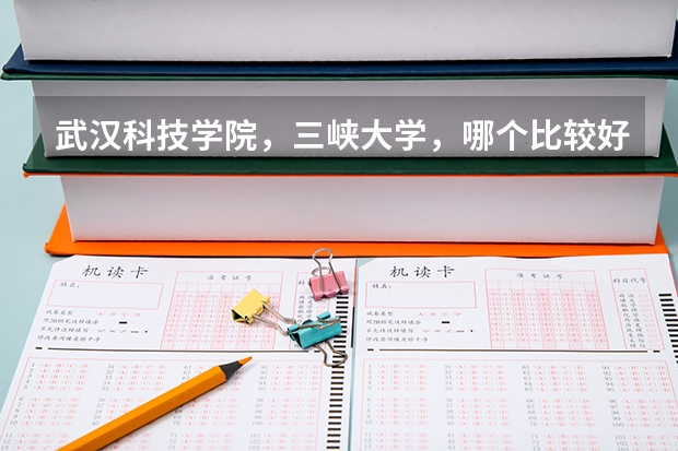 武汉科技学院,三峡大学,哪个比较好,我是文科