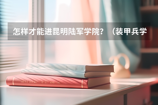 怎样才能进昆明陆军学院？（装甲兵学院2023录取分数线）