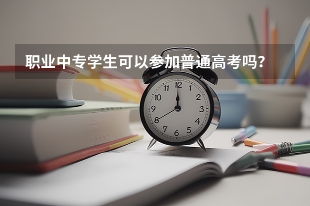 职业中专学生可以参加普通高考吗?
