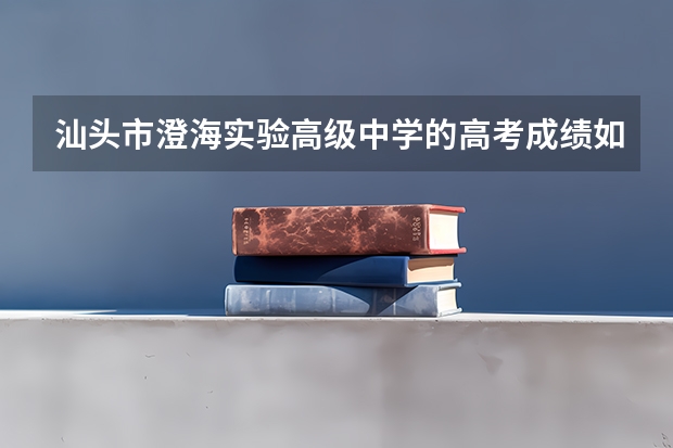 汕头市澄海实验高级中学的高考成绩如何?
