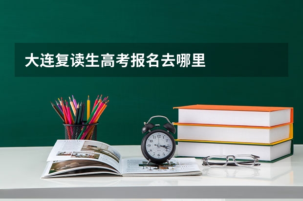 大连复读生高考报名去哪里
