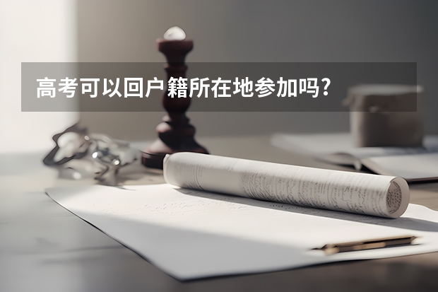 高考可以回户籍所在地参加吗?