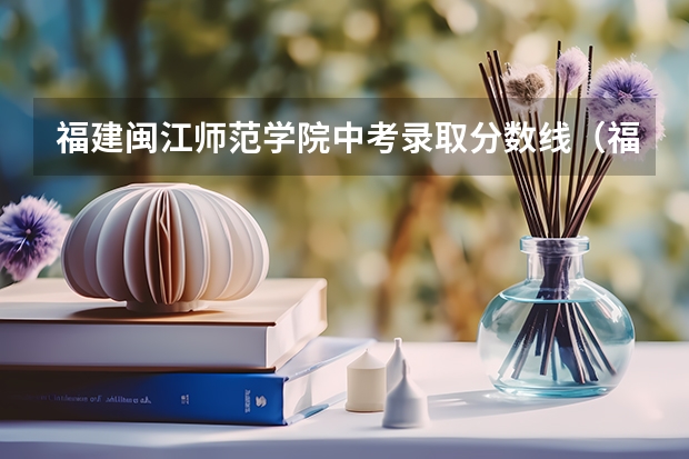 福建闽江师范学院中考录取分数线（福建技术师范学院分数线）