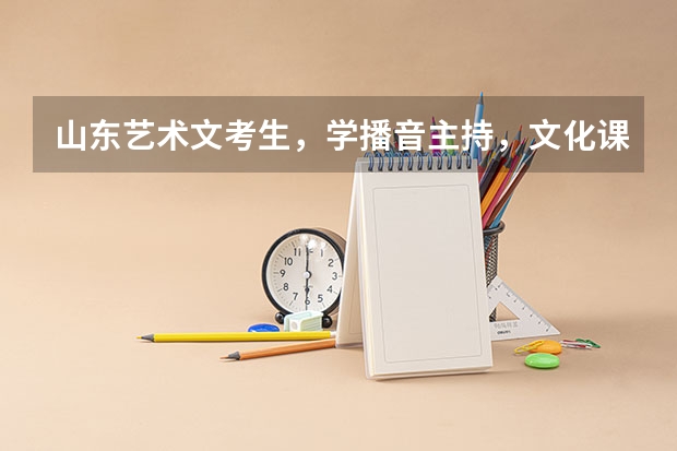山东艺术文考生，学播音主持，文化课成绩300道350之间，请内行建议考哪些大学比较有希望