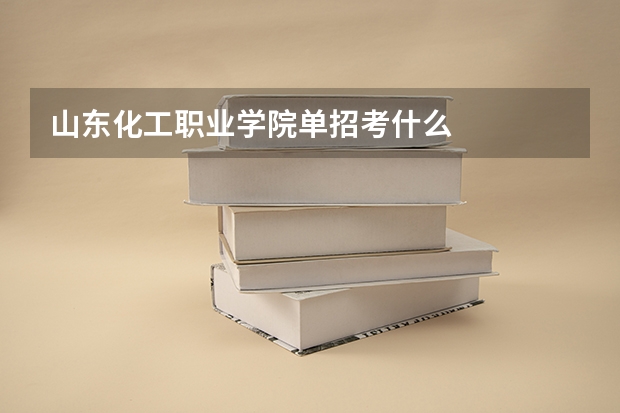 山东化工职业学院单招考什么