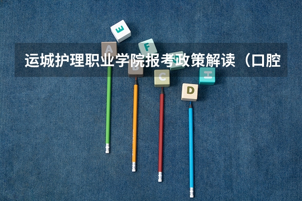 运城护理职业学院报考政策解读(口腔医学高考分数线)
