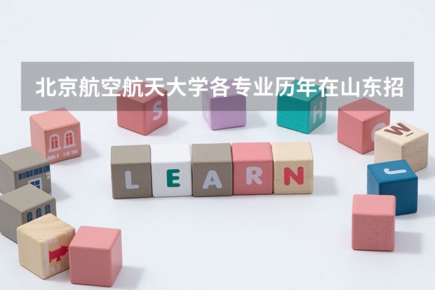 北京航空航天大学各专业历年在山东招生人数是多少