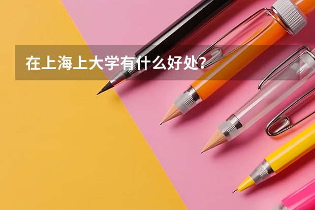 在上海上大学有什么好处？