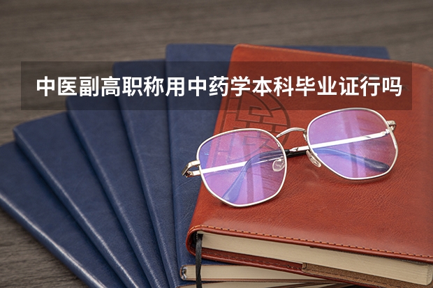 中医副高职称用中药学本科毕业证行吗