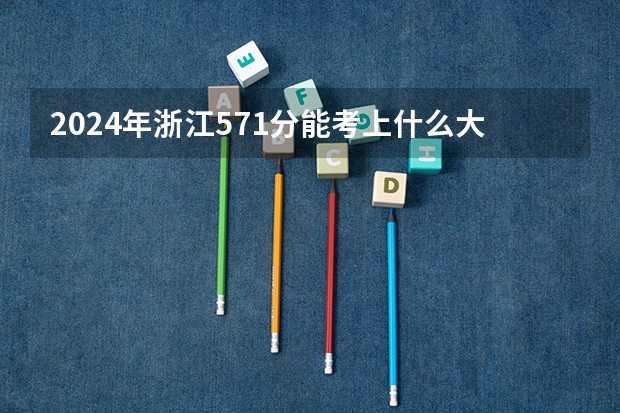 2024年浙江571分能考上什么大学?