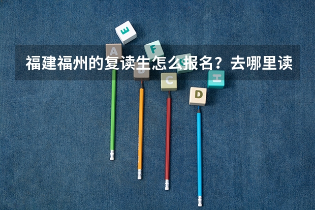 福建福州的复读生怎么报名?去哪里读?