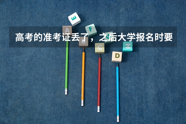 高考的准考证丢了,之后大学报名时要用,我该怎么办?