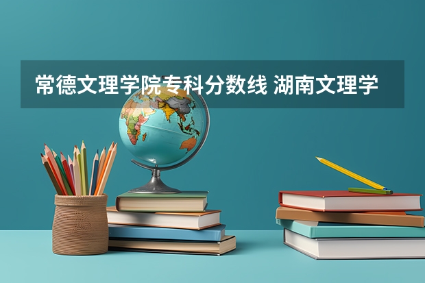常德文理学院专科分数线 湖南文理学院录取分数线