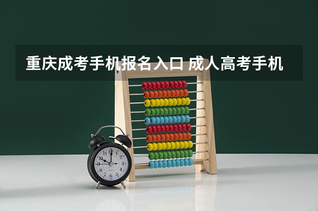 重庆成考手机报名入口 成人高考手机怎么报名