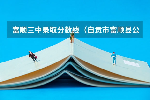 富顺三中录取分数线(自贡市富顺县公务员参公单位历年面试分数线)