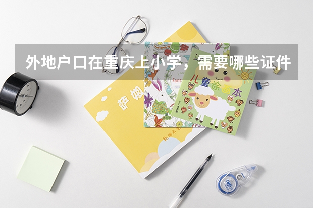 外地户口在重庆上小学,需要哪些证件?