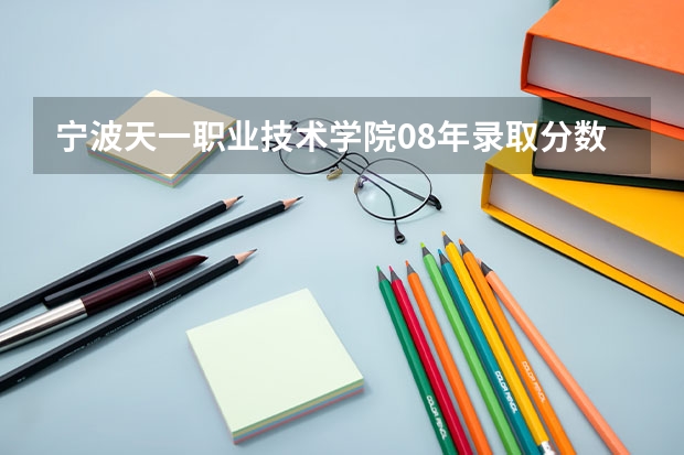 宁波天一职业技术学院08年录取分数线(宁波职业技术学院是公办还是民办)