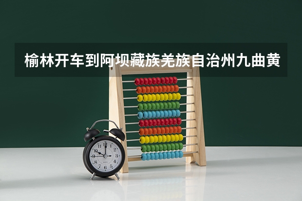 榆林开车到阿坝藏族羌族自治州九曲黄河第一湾有哪些路线