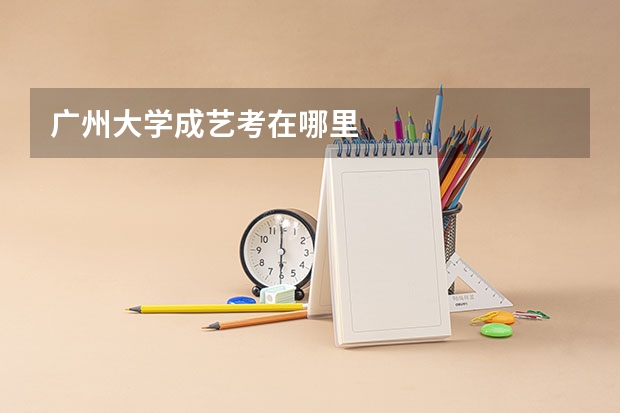 广州大学成艺考在哪里