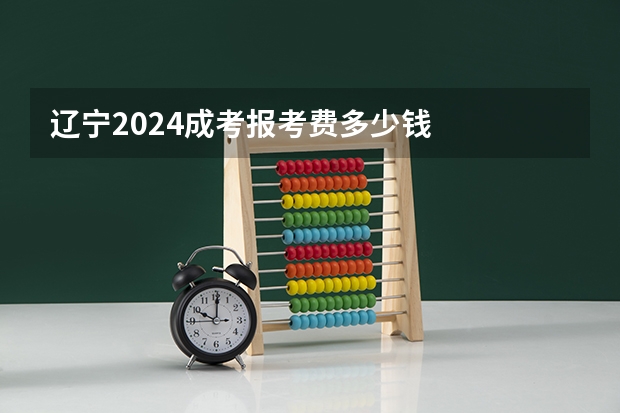 辽宁2024成考报考费多少钱