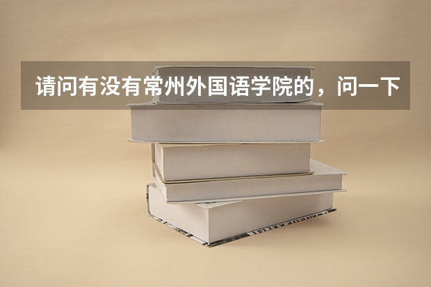 请问有没有常州外国语学院的，问一下，现在外国语怎么样啊，是外国语好还是常州24