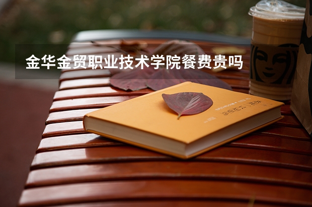 金华金贸职业技术学院餐费贵吗