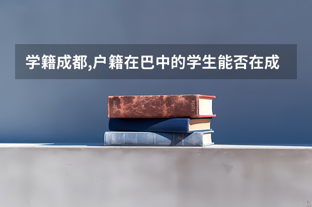 学籍成都,户籍在巴中的学生能否在成都参加高考(四川往届生高考报名条件及流程)