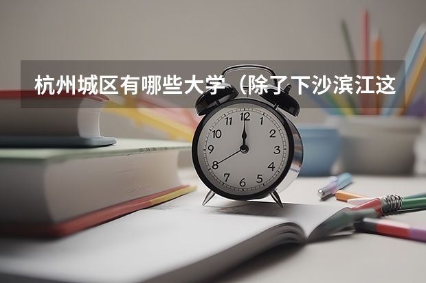 杭州城区有哪些大学(除了下沙滨江这些 在杭州市区里的)