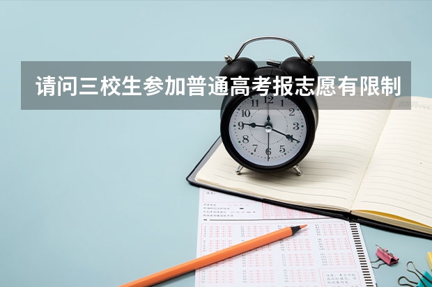 请问三校生参加普通高考报志愿有限制吗